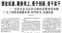 【人民日報】抓住機遇、乘勢而上，勇于創(chuàng)新、苦干實干  ——習近平總書記在吉林的重要講話激勵廣大干部群眾增強本領、擔當作為、爭創(chuàng)佳績
